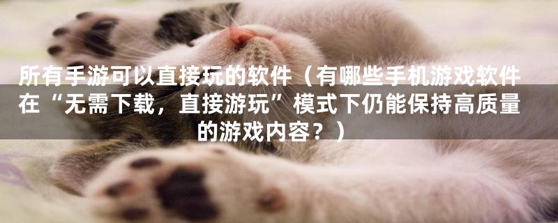 所有手游可以直接玩的软件(有哪些手机游戏软件在“无需下载,直接游玩”模式下仍能保持高质量的游戏内容?)