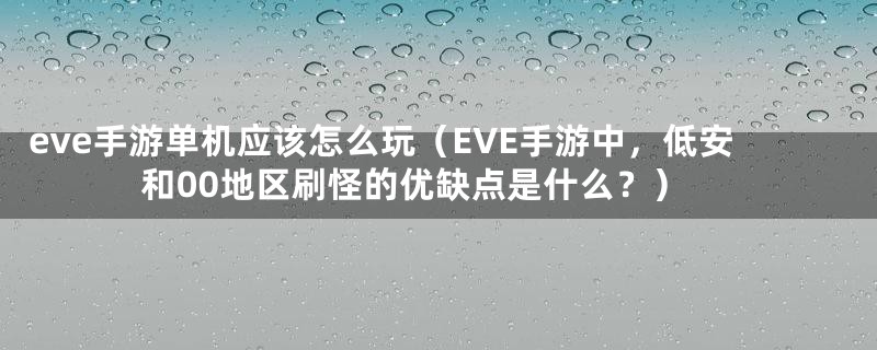 eve手游单机应该怎么玩(EVE手游中,低安和00地区刷怪的优缺点是什么?)