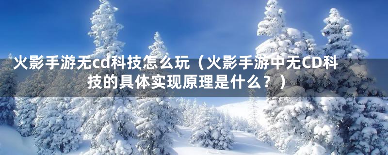 火影手游无cd科技怎么玩(火影手游中无CD科技的具体实现原理是什么?)