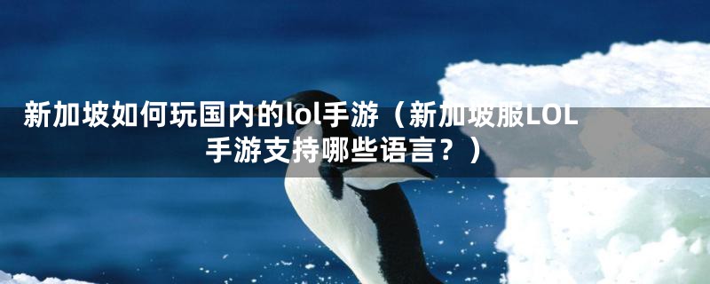 新加坡如何玩国内的lol手游(新加坡服LOL手游支持哪些语言?)