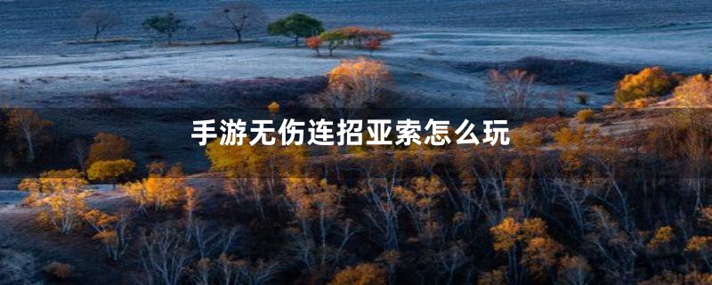 手游无伤连招亚索怎么玩
