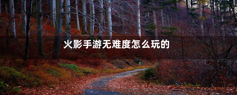 火影手游无难度怎么玩的