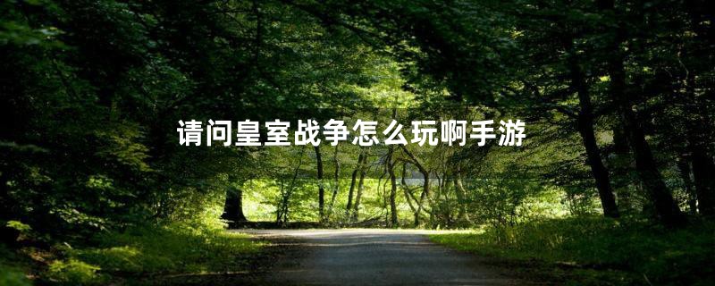 请问皇室战争怎么玩啊手游