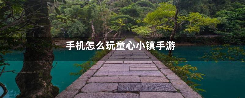 手机怎么玩童心小镇手游