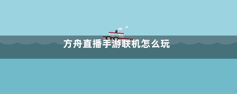方舟直播手游联机怎么玩