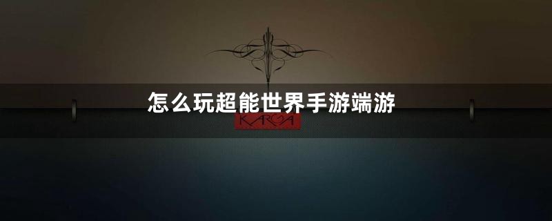 怎么玩超能世界手游端游