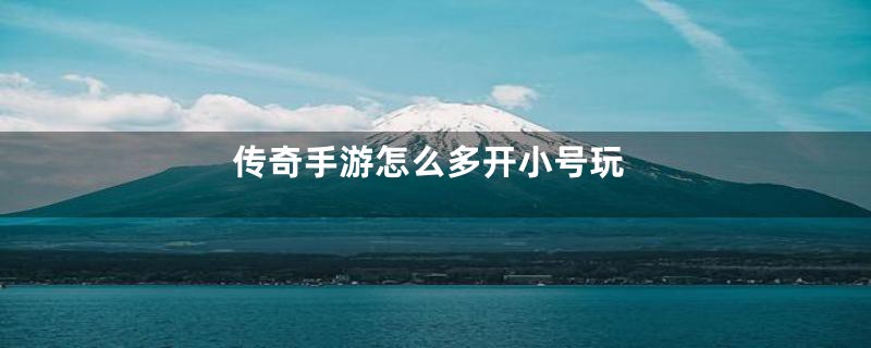 传奇手游怎么多开小号玩