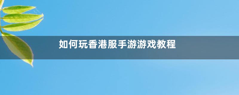 如何玩香港服手游游戏教程