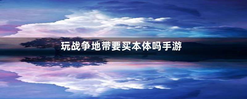 玩战争地带要买本体吗手游