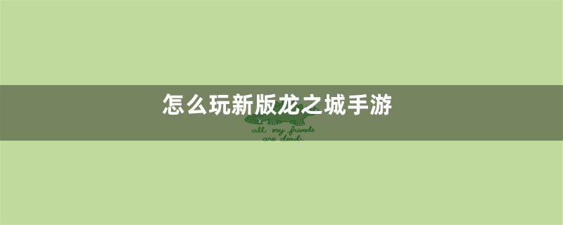 怎么玩新版龙之城手游