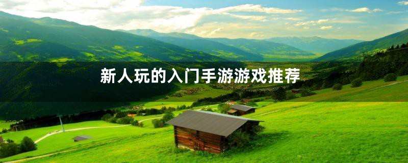 新人玩的入门手游游戏推荐