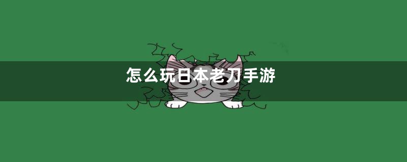 怎么玩日本老刀手游
