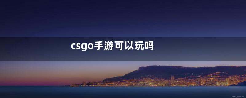 csgo手游可以玩吗