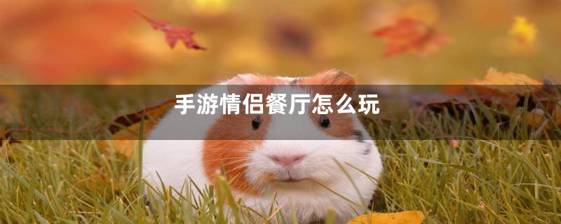手游情侣餐厅怎么玩