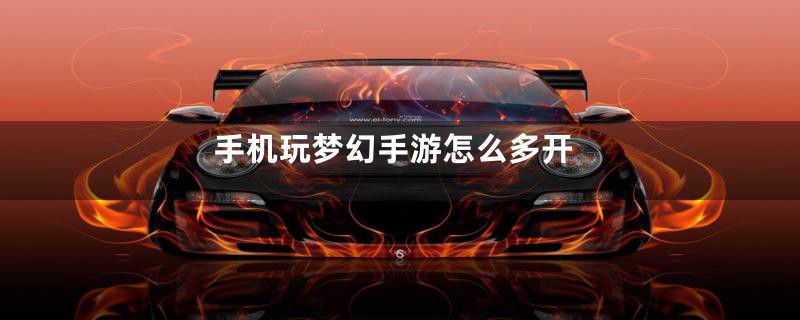 手机玩梦幻手游怎么多开