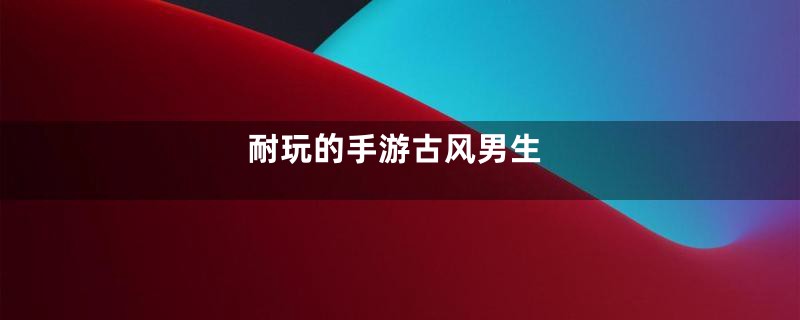 耐玩的手游古风男生
