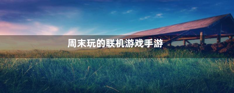 周末玩的联机游戏手游