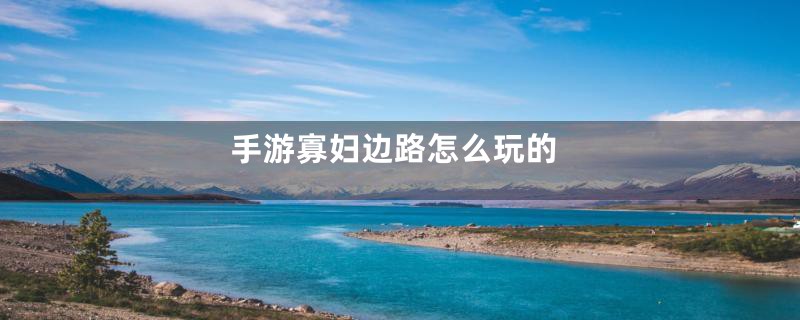 手游寡妇边路怎么玩的