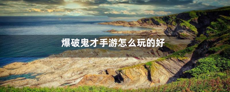 爆破鬼才手游怎么玩的好