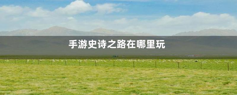 手游史诗之路在哪里玩