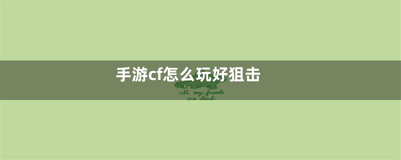 手游cf怎么玩好狙击