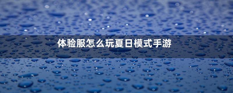 体验服怎么玩夏日模式手游