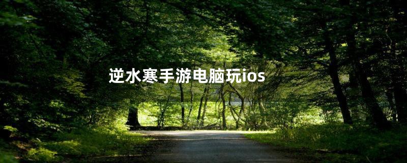 逆水寒手游电脑玩ios