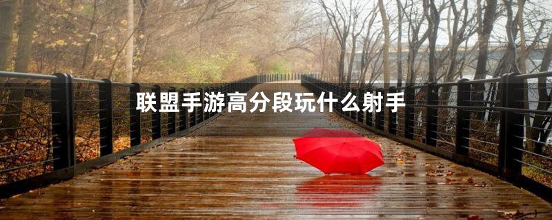 联盟手游高分段玩什么射手
