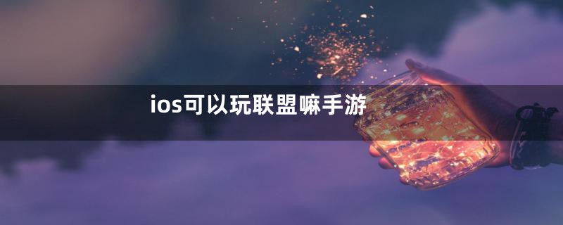 ios可以玩联盟嘛手游