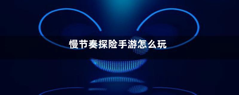 慢节奏探险手游怎么玩