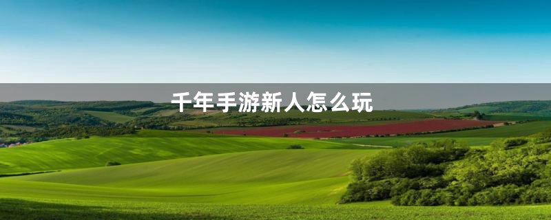千年手游新人怎么玩