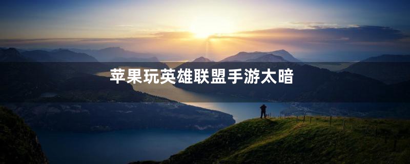 苹果玩英雄联盟手游太暗
