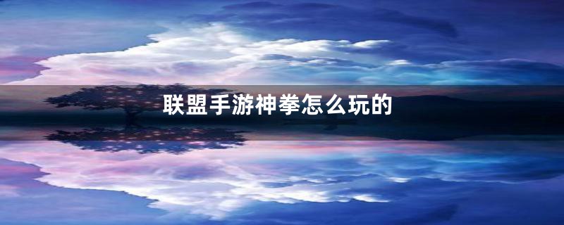 联盟手游神拳怎么玩的