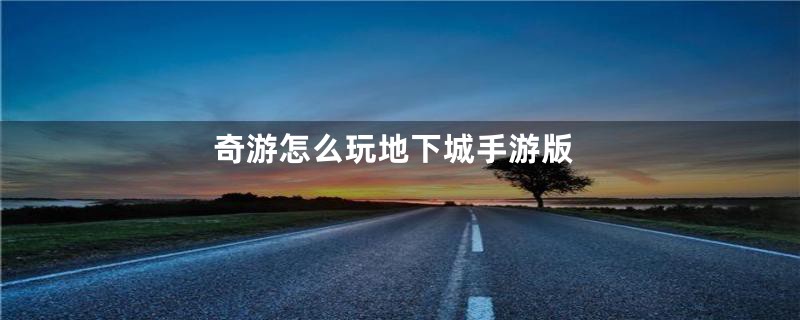 奇游怎么玩地下城手游版