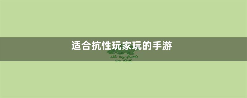 适合抗性玩家玩的手游