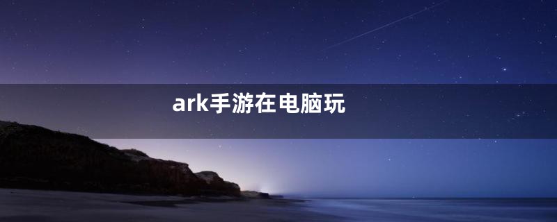 ark手游在电脑玩