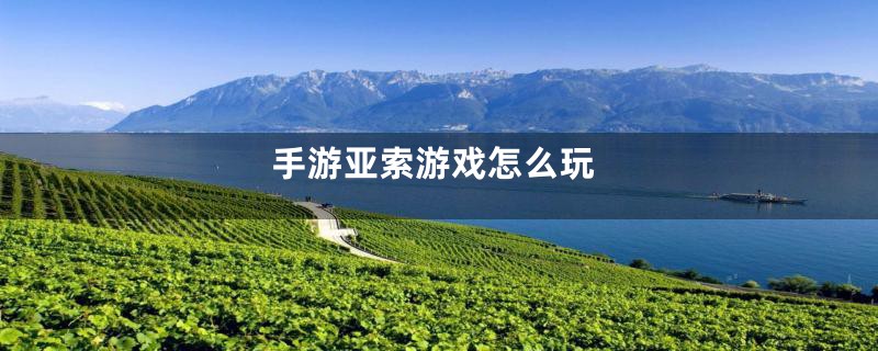 手游亚索游戏怎么玩
