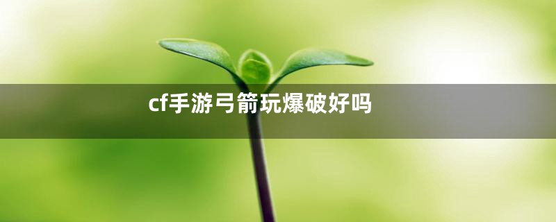 cf手游弓箭玩爆破好吗