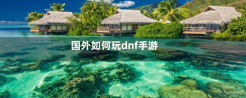 国外如何玩dnf手游