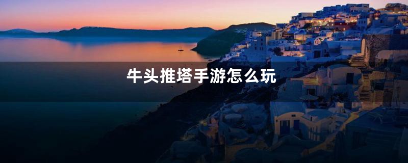 牛头推塔手游怎么玩