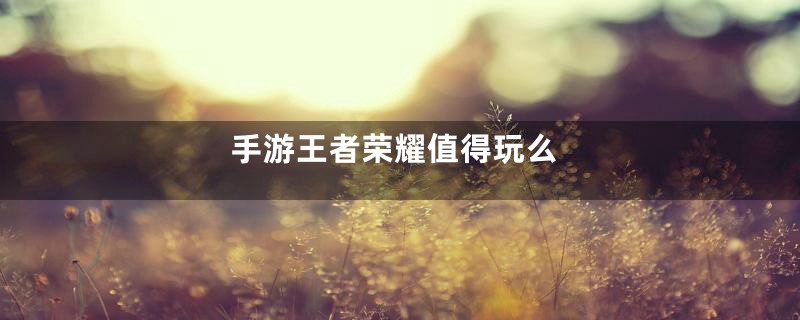 手游王者荣耀值得玩么