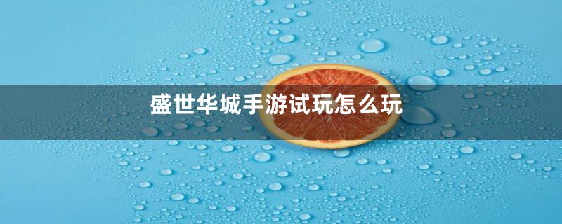 盛世华城手游试玩怎么玩