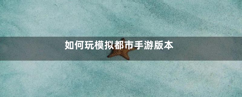 如何玩模拟都市手游版本