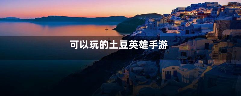 可以玩的土豆英雄手游
