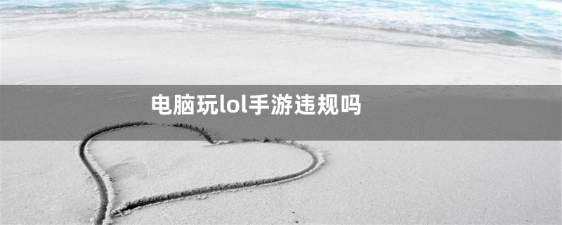 电脑玩lol手游违规吗
