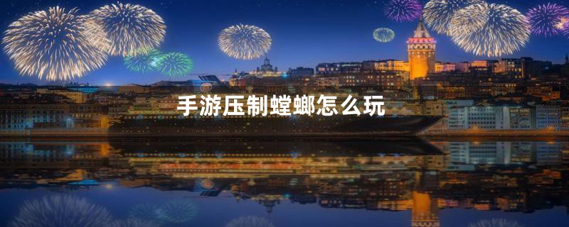 手游压制螳螂怎么玩