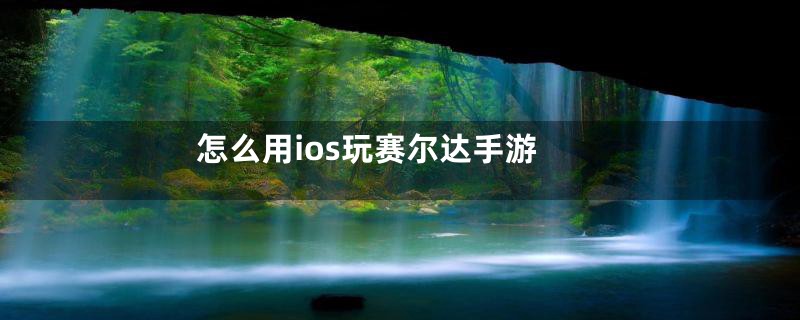 怎么用ios玩赛尔达手游