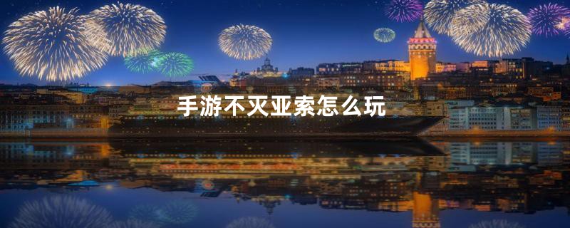 手游不灭亚索怎么玩