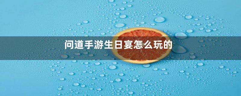 问道手游生日宴怎么玩的