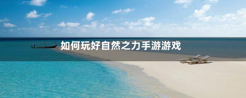 如何玩好自然之力手游游戏